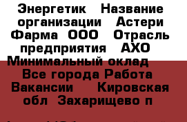 Энергетик › Название организации ­ Астери-Фарма, ООО › Отрасль предприятия ­ АХО › Минимальный оклад ­ 1 - Все города Работа » Вакансии   . Кировская обл.,Захарищево п.